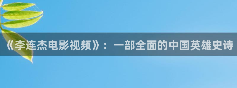 六安红叶电影院今日影讯：《李连杰电影视频》：一部全面的中国英雄史诗
