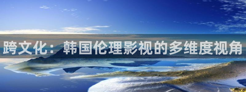 红叶影视下载：跨文化：韩国伦理影视的多维度视角