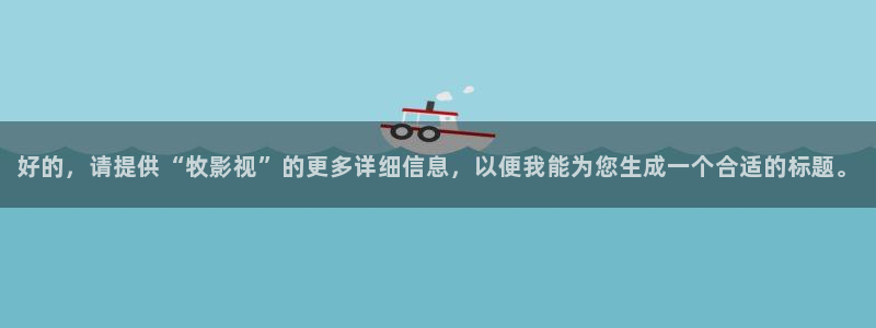 六安红叶国际影城：好的，请提供“牧影视”的更多详细信息，以便我能为您生成一个合适的标题。