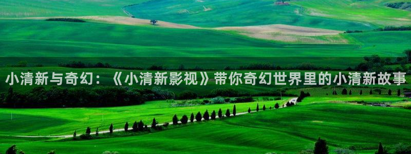 六安红叶影城电影：小清新与奇幻：《小清新影视》带你奇幻世界里的小清新故事