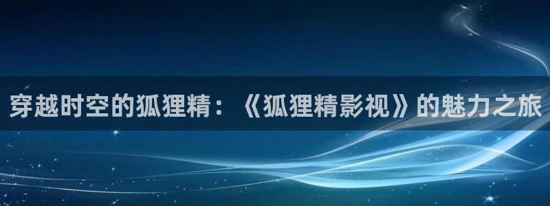 六安红叶电影院今日影讯：穿越时空的狐狸精：《狐狸精影视》的魅力之旅