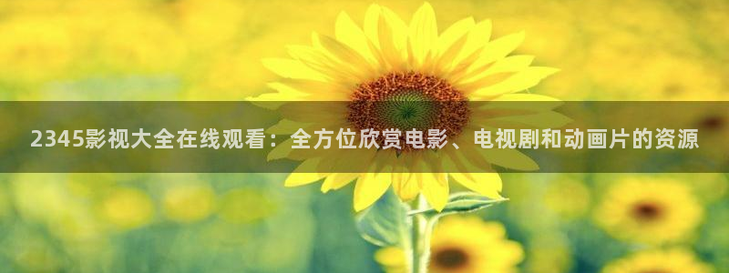 红叶影视app官方下载：2345影视大全在线观看：全方位欣赏电影、电视剧和动画片的资源