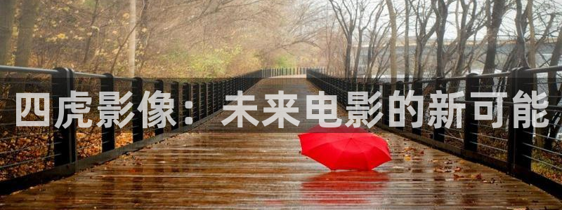 六安红叶影城今日影讯：四虎影像：未来电影的新可能